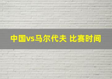 中国vs马尔代夫 比赛时间